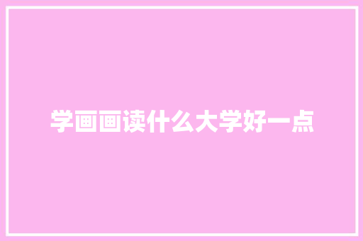 学画画读什么大学好一点