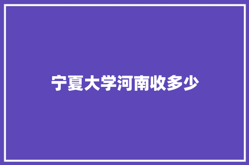 宁夏大学河南收多少