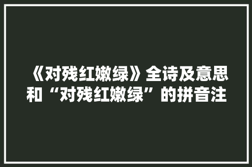 《对残红嫩绿》全诗及意思和“对残红嫩绿”的拼音注释