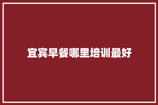 宜宾早餐哪里培训最好