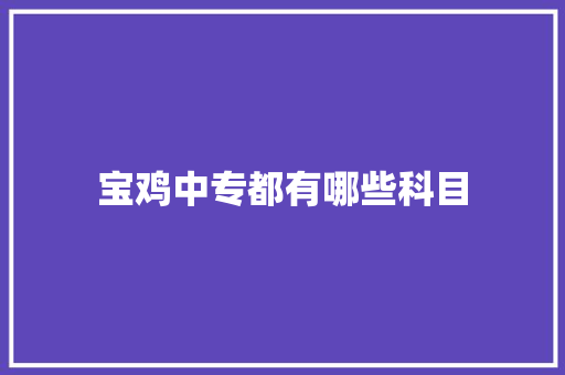 宝鸡中专都有哪些科目