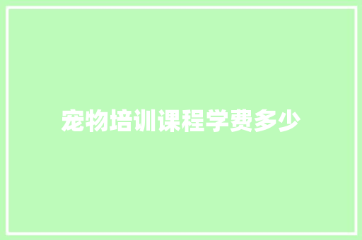 宠物培训课程学费多少