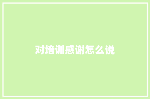 对培训感谢怎么说