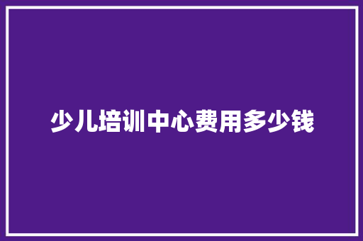 少儿培训中心费用多少钱