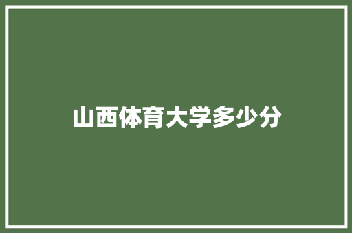 山西体育大学多少分