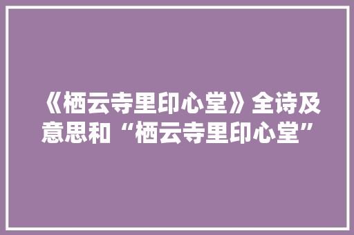 《栖云寺里印心堂》全诗及意思和“栖云寺里印心堂”的拼音注释