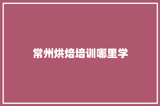 常州烘焙培训哪里学