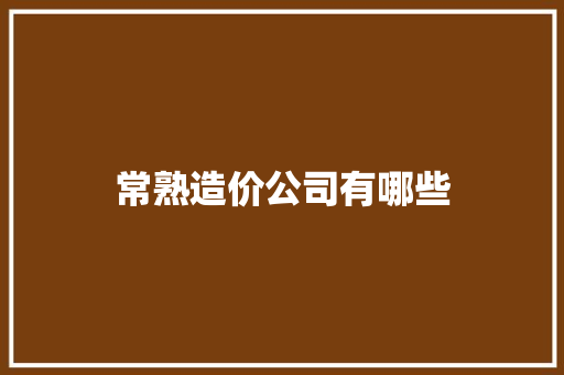 常熟造价公司有哪些