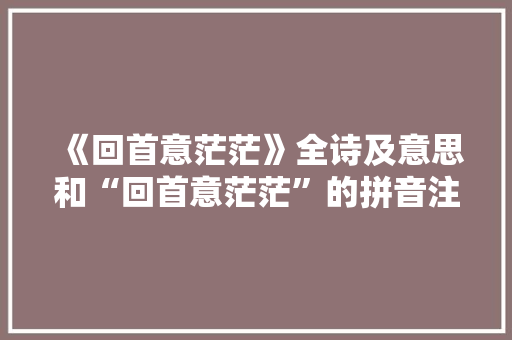 《回首意茫茫》全诗及意思和“回首意茫茫”的拼音注释