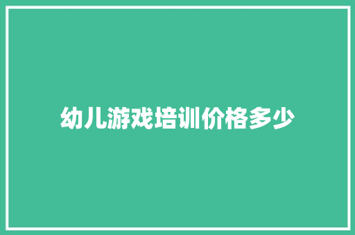 幼儿游戏培训价格多少