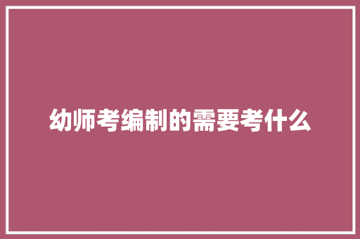 幼师考编制的需要考什么