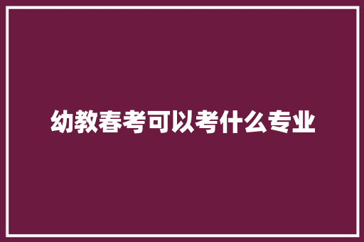 幼教春考可以考什么专业