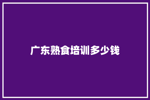 广东熟食培训多少钱