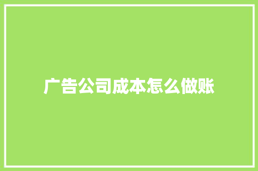 广告公司成本怎么做账