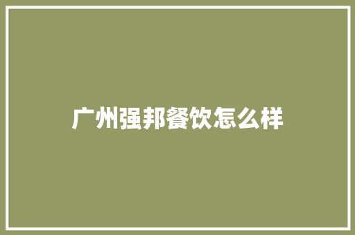 广州强邦餐饮怎么样