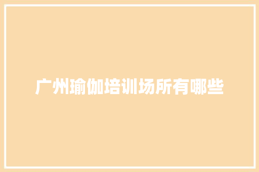 广州瑜伽培训场所有哪些 应用文