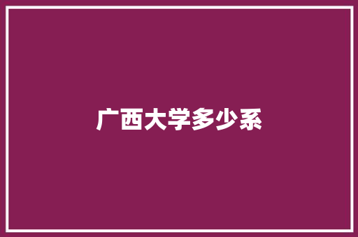 广西大学多少系