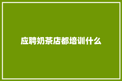 应聘奶茶店都培训什么