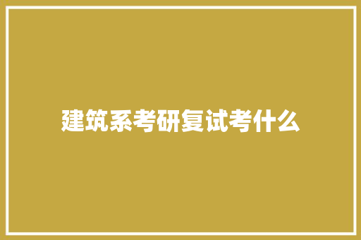 建筑系考研复试考什么