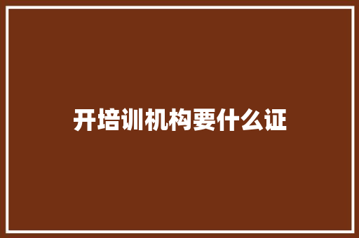开培训机构要什么证