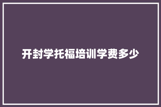 开封学托福培训学费多少