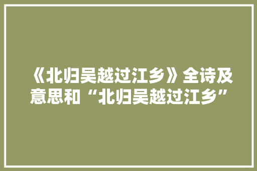 《北归吴越过江乡》全诗及意思和“北归吴越过江乡”的拼音注释