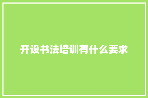开设书法培训有什么要求