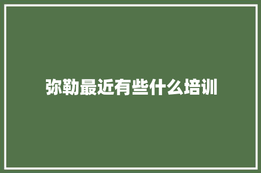 弥勒最近有些什么培训