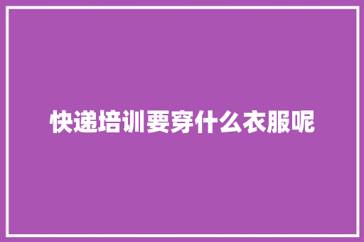快递培训要穿什么衣服呢 诗词体裁