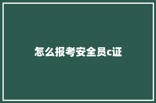 怎么报考安全员c证 诗词应用