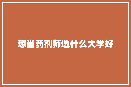 想当药剂师选什么大学好