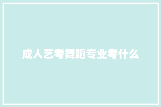 成人艺考舞蹈专业考什么