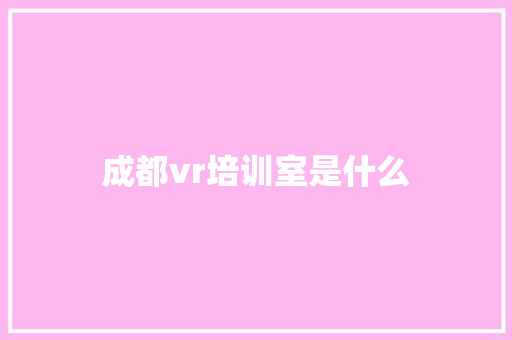 成都vr培训室是什么