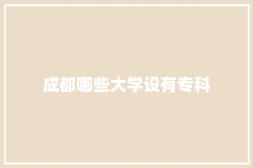 成都哪些大学设有专科