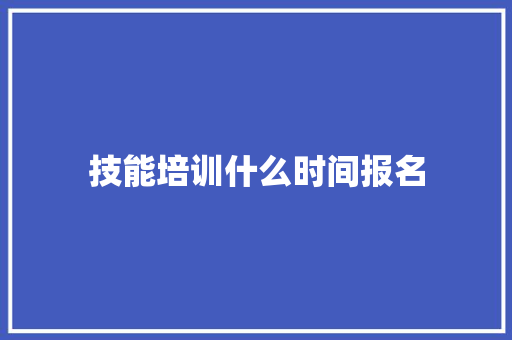 技能培训什么时间报名