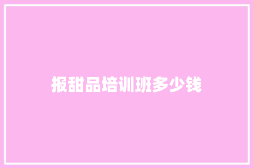 报甜品培训班多少钱