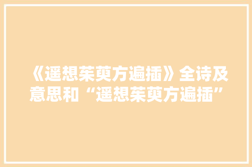 《遥想茱萸方遍插》全诗及意思和“遥想茱萸方遍插”的拼音注释