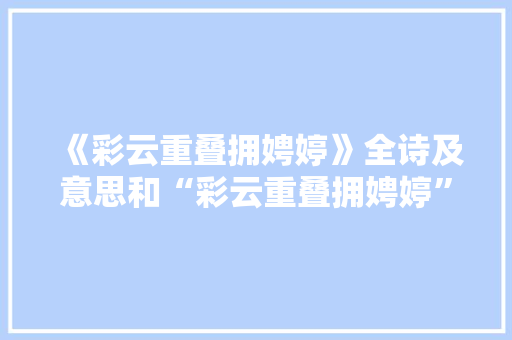 《彩云重叠拥娉婷》全诗及意思和“彩云重叠拥娉婷”的拼音注释