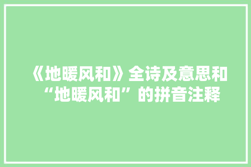 《地暖风和》全诗及意思和“地暖风和”的拼音注释