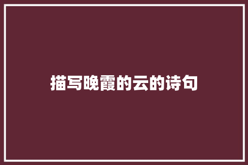 描写晚霞的云的诗句 工作总结