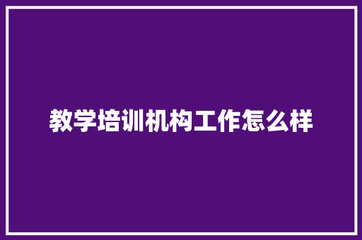 教学培训机构工作怎么样