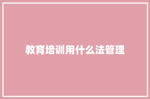 教育培训用什么法管理