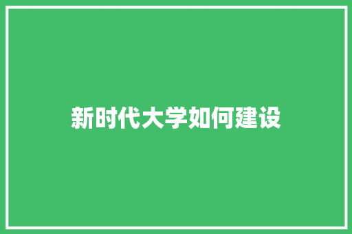 新时代大学如何建设