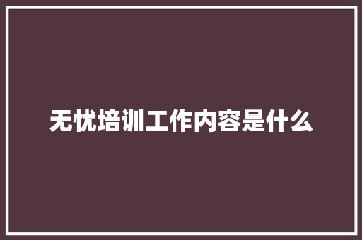无忧培训工作内容是什么