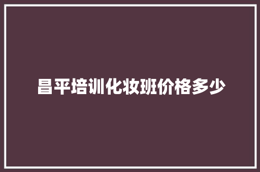 昌平培训化妆班价格多少