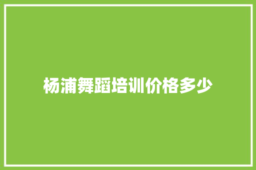 杨浦舞蹈培训价格多少
