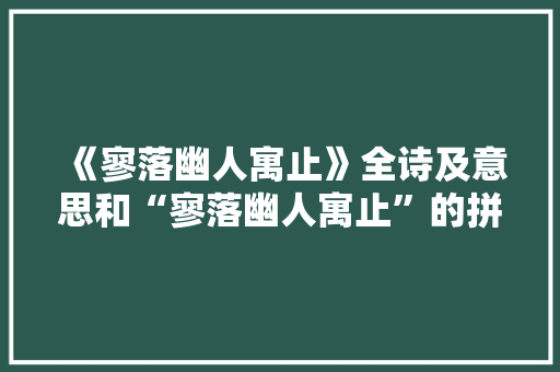 《寥落幽人寓止》全诗及意思和“寥落幽人寓止”的拼音注释