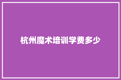 杭州魔术培训学费多少