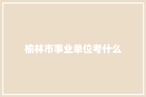 榆林市事业单位考什么