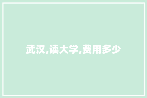 武汉,读大学,费用多少